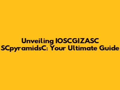 Unveiling IOSCGIZASC SCpyramidsC: Your Ultimate Guide