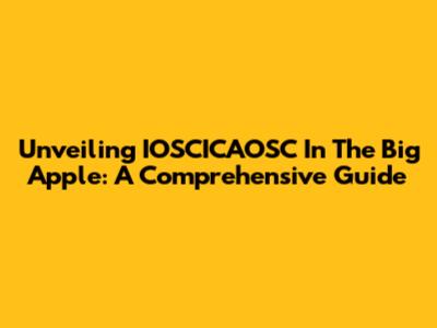 Unveiling IOSCICAOSC In The Big Apple: A Comprehensive Guide