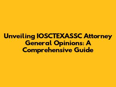 Unveiling IOSCTEXASSC Attorney General Opinions: A Comprehensive Guide