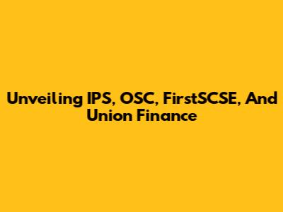 Unveiling IPS, OSC, FirstSCSE, And Union Finance