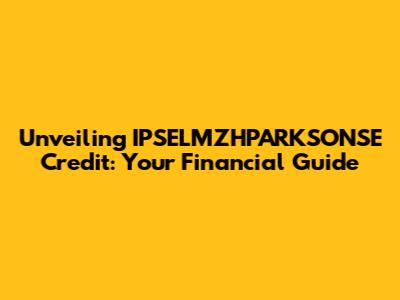 Unveiling IPSELMZHPARKSONSE Credit: Your Financial Guide