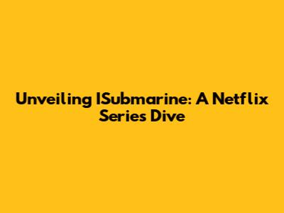 Unveiling ISubmarine: A Netflix Series Dive