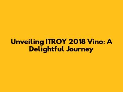 Unveiling ITROY 2018 Vino: A Delightful Journey