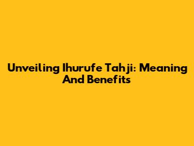 Unveiling Ihurufe Tahji: Meaning And Benefits