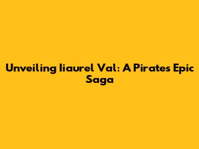 Unveiling Iiaurel Val: A Pirate's Epic Saga