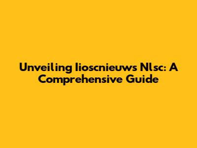 Unveiling Iioscnieuws Nlsc: A Comprehensive Guide