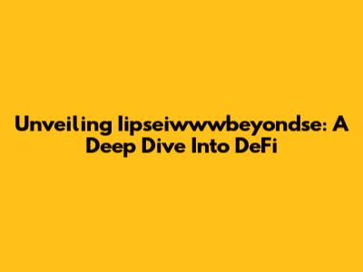 Unveiling Iipseiwwwbeyondse: A Deep Dive Into DeFi