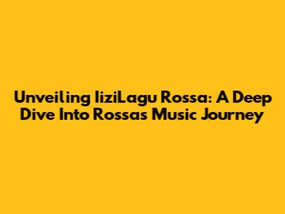Unveiling IiziLagu Rossa: A Deep Dive Into Rossa's Music Journey