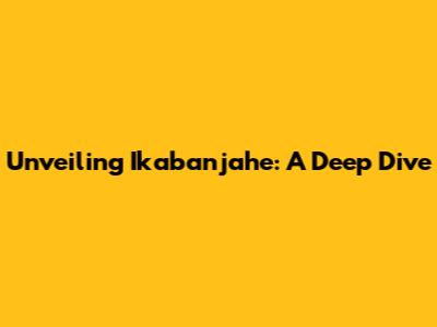 Unveiling Ikabanjahe: A Deep Dive