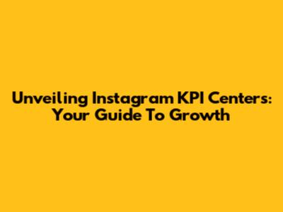 Unveiling Instagram KPI Centers: Your Guide To Growth
