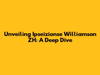 Unveiling Ipseizionse Williamson ZH: A Deep Dive