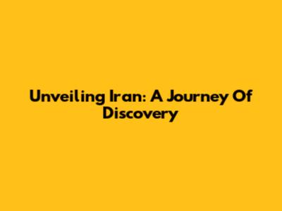 Unveiling Iran: A Journey Of Discovery