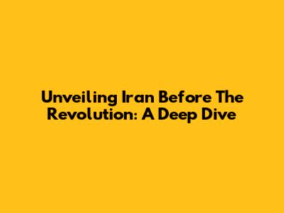 Unveiling Iran Before The Revolution: A Deep Dive