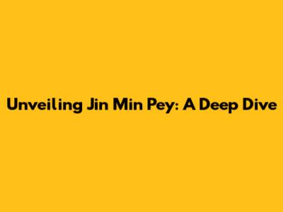 Unveiling Jin Min Pey: A Deep Dive