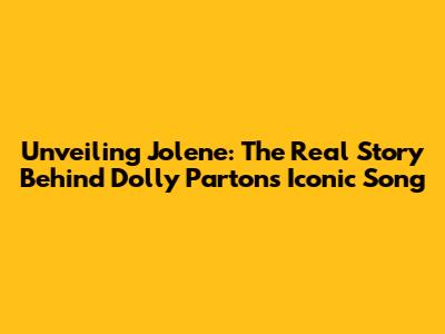 Unveiling Jolene: The Real Story Behind Dolly Parton's Iconic Song