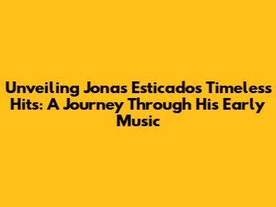Unveiling Jonas Esticado's Timeless Hits: A Journey Through His Early Music