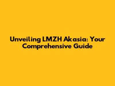 Unveiling LMZH Akasia: Your Comprehensive Guide