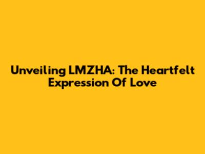 Unveiling LMZHA: The Heartfelt Expression Of Love