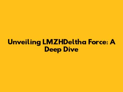 Unveiling LMZHDeltha Force: A Deep Dive