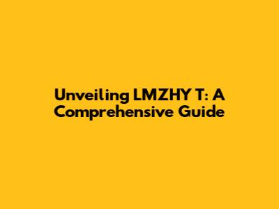 Unveiling LMZHY T: A Comprehensive Guide