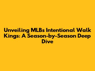Unveiling MLB's Intentional Walk Kings: A Season-by-Season Deep Dive