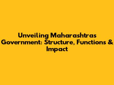Unveiling Maharashtra's Government: Structure, Functions & Impact