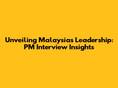 Unveiling Malaysia's Leadership: PM Interview Insights
