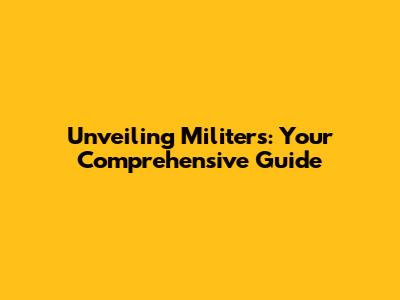 Unveiling Militers: Your Comprehensive Guide