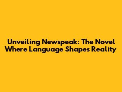 Unveiling Newspeak: The Novel Where Language Shapes Reality