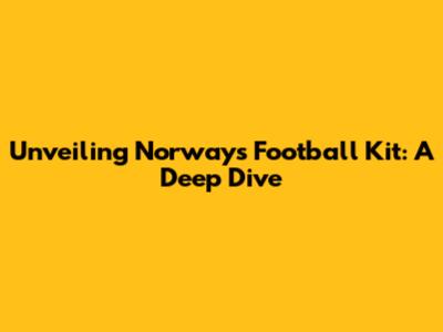Unveiling Norway's Football Kit: A Deep Dive