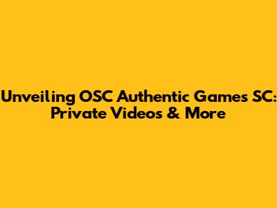 Unveiling OSC Authentic Games SC: Private Videos & More