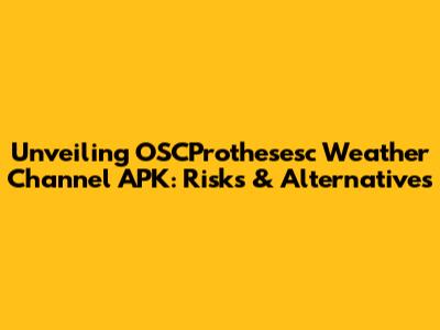 Unveiling OSCProthesesc Weather Channel APK: Risks & Alternatives
