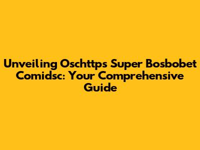 Unveiling Oschttps Super Bosbobet Comidsc: Your Comprehensive Guide