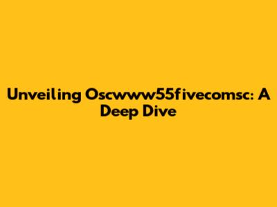Unveiling Oscwww55fivecomsc: A Deep Dive