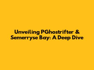 Unveiling PGhostrifter & Semerryse Bay: A Deep Dive