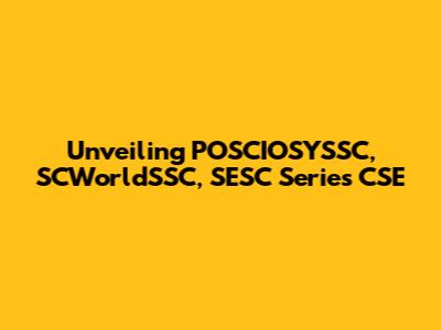 Unveiling POSCIOSYSSC, SCWorldSSC, SESC Series CSE