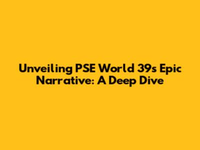 Unveiling PSE World 39's Epic Narrative: A Deep Dive