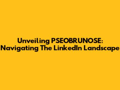 Unveiling PSEOBRUNOSE: Navigating The LinkedIn Landscape
