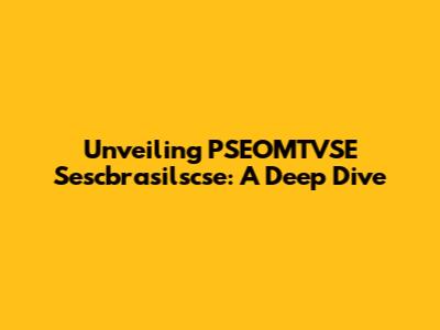 Unveiling PSEOMTVSE Sescbrasilscse: A Deep Dive