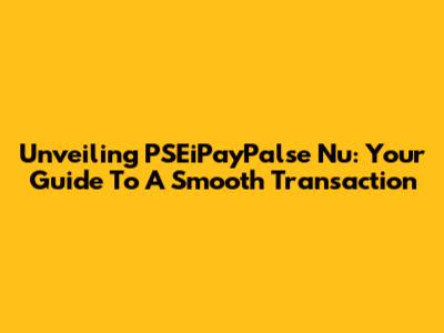 Unveiling PSEiPayPalse Nu: Your Guide To A Smooth Transaction