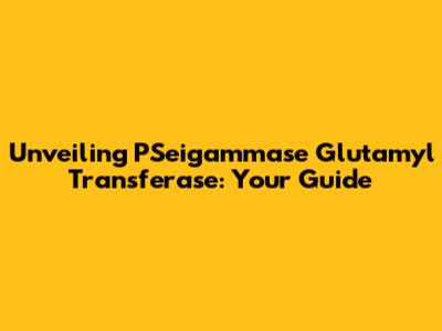 Unveiling PSeigammase Glutamyl Transferase: Your Guide