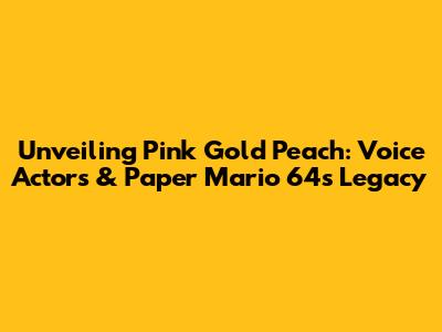 Unveiling Pink Gold Peach: Voice Actors & Paper Mario 64's Legacy