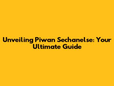 Unveiling Piwan Sechanelse: Your Ultimate Guide