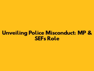 Unveiling Police Misconduct: MP & SEF's Role