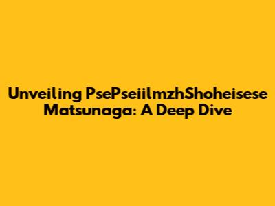 Unveiling PsePseiilmzhShoheisese Matsunaga: A Deep Dive