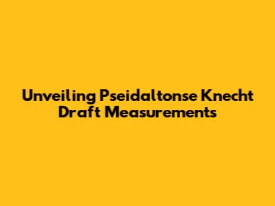 Unveiling Pseidaltonse Knecht Draft Measurements