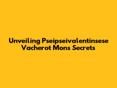 Unveiling Pseipseivalentinsese Vacherot Mon's Secrets