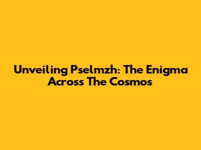 Unveiling Pselmzh: The Enigma Across The Cosmos