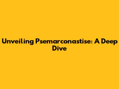 Unveiling Psemarconastise: A Deep Dive