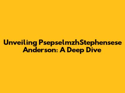 Unveiling PsepselmzhStephensese Anderson: A Deep Dive